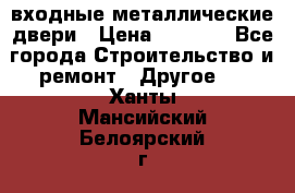  входные металлические двери › Цена ­ 5 360 - Все города Строительство и ремонт » Другое   . Ханты-Мансийский,Белоярский г.